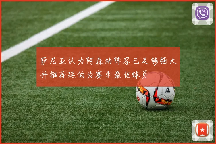 萨尼亚认为阿森纳阵容已足够强大并推荐廷伯为赛季最佳球员