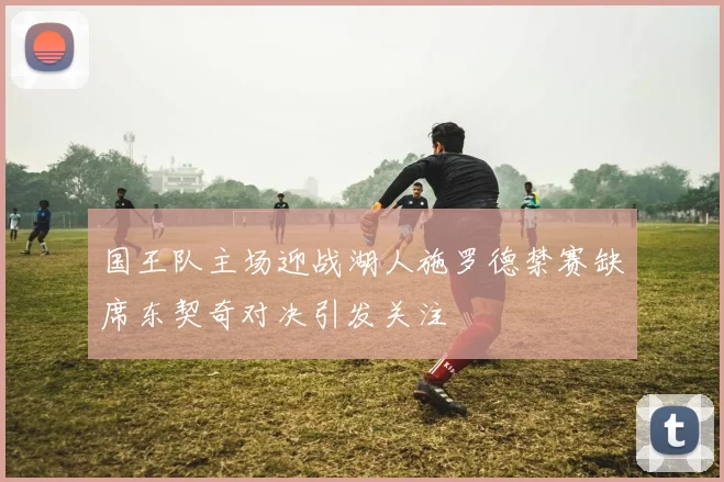 国王队主场迎战湖人施罗德禁赛缺席东契奇对决引发关注