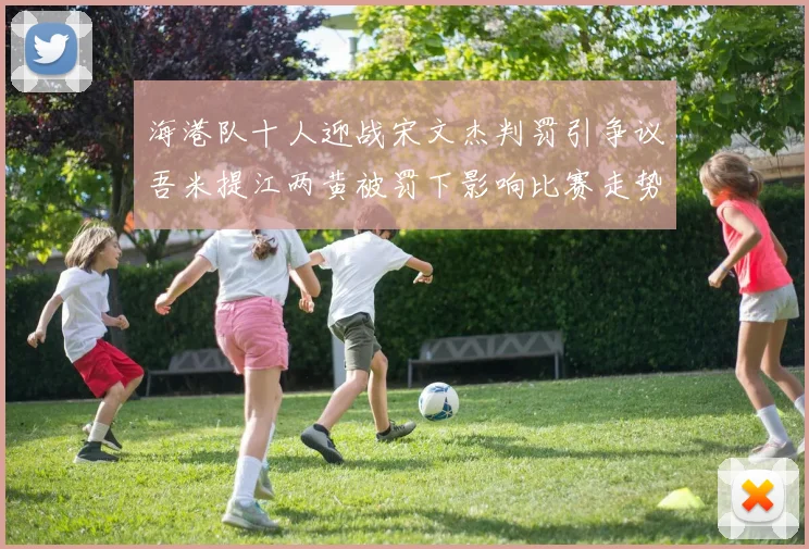 海港队十人迎战宋文杰判罚引争议吾米提江两黄被罚下影响比赛走势