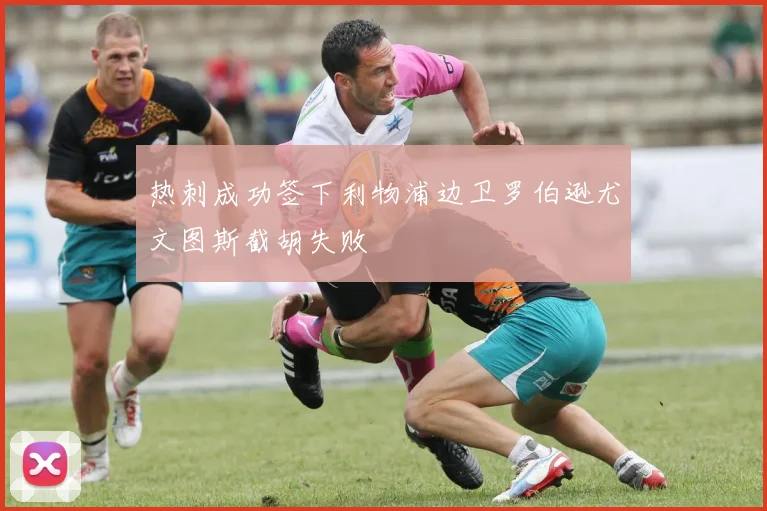 热刺成功签下利物浦边卫罗伯逊尤文图斯截胡失败