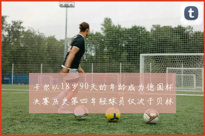 卡尔以18岁90天的年龄成为德国杯决赛历史第四年轻球员仅次于贝林等人