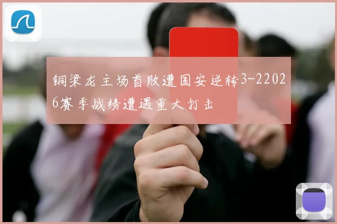 铜梁龙主场首败遭国安逆转3-22026赛季战绩遭遇重大打击