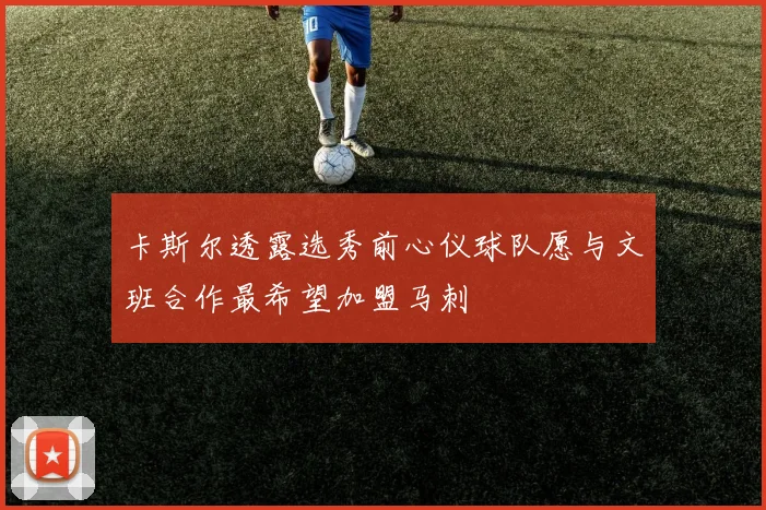 卡斯尔透露选秀前心仪球队愿与文班合作最希望加盟马刺