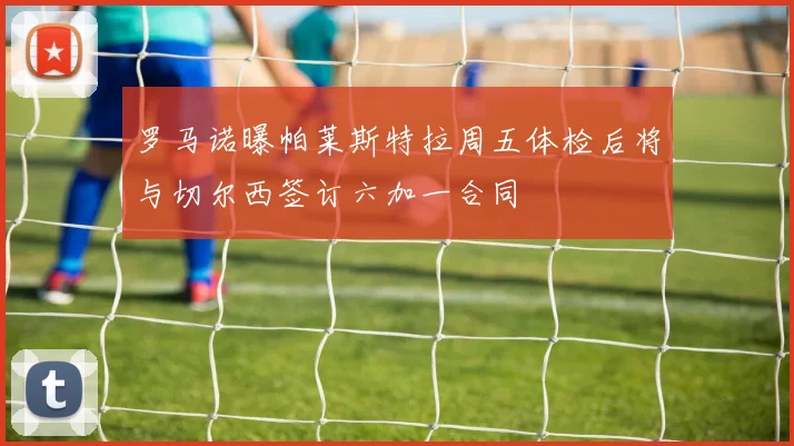 罗马诺曝帕莱斯特拉周五体检后将与切尔西签订六加一合同