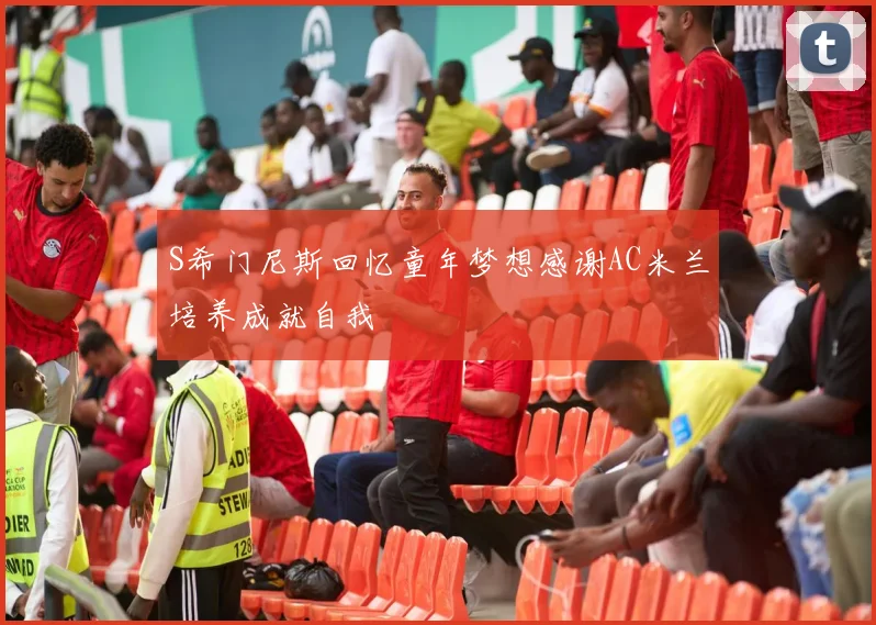 S希门尼斯回忆童年梦想感谢AC米兰培养成就自我
