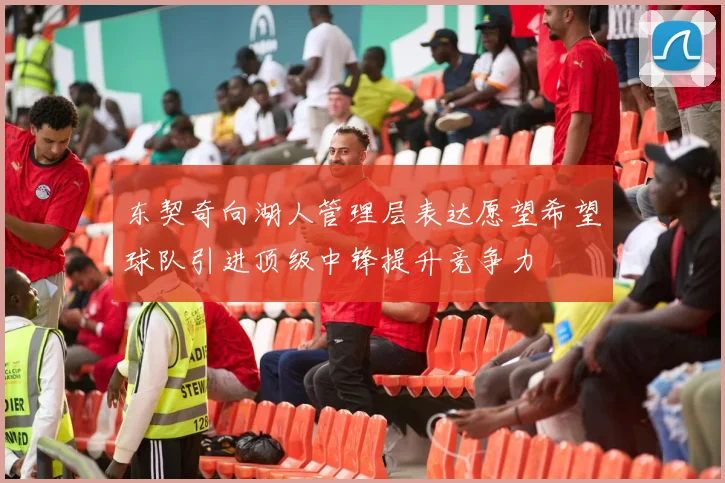 东契奇向湖人管理层表达愿望希望球队引进顶级中锋提升竞争力