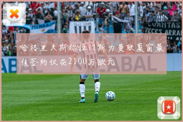 哈格里夫斯称拉门斯为曼联夏窗最佳签约仅花2100万欧元